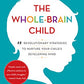 The Whole-Brain Child: 12 Revolutionary Strategies to Nurture Your Child's Developing Mind